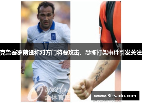 克鲁塞罗前锋称对方门将要攻击，恐怖打架事件引发关注